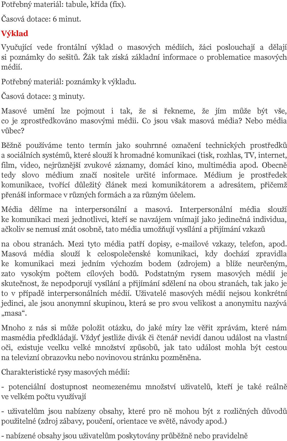 Masové umění lze pojmout i tak, že si řekneme, že jím může být vše, co je zprostředkováno masovými médii. Co jsou však masová média? Nebo média vůbec?