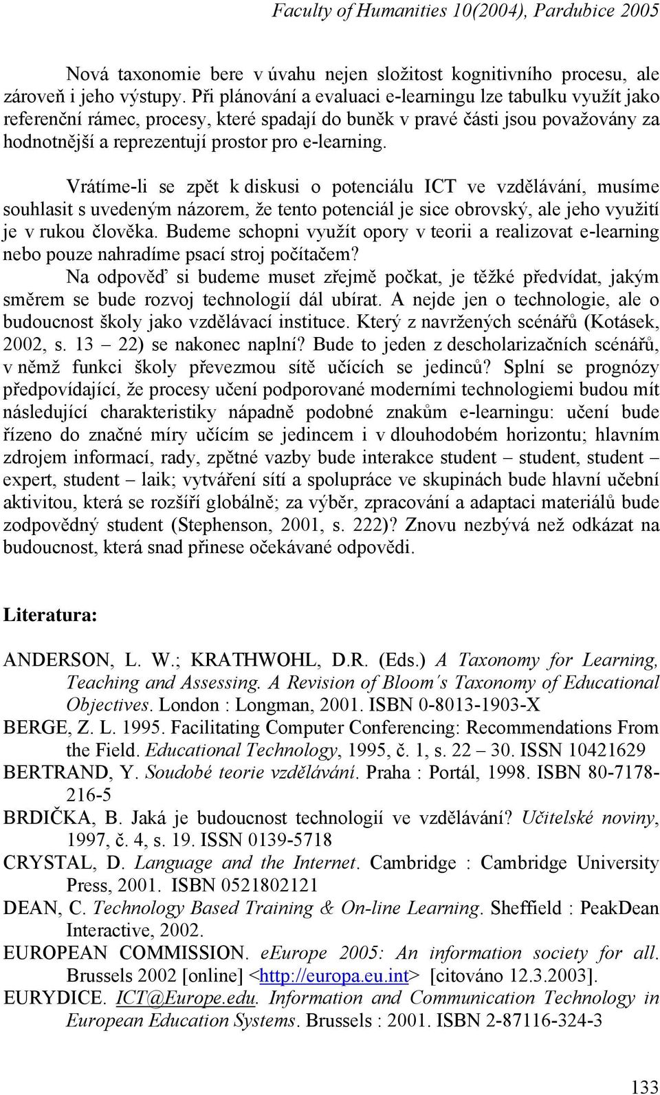 Vrátíme-li se zpět k diskusi o potenciálu ICT ve vzdělávání, musíme souhlasit s uvedeným názorem, že tento potenciál je sice obrovský, ale jeho využití je v rukou člověka.