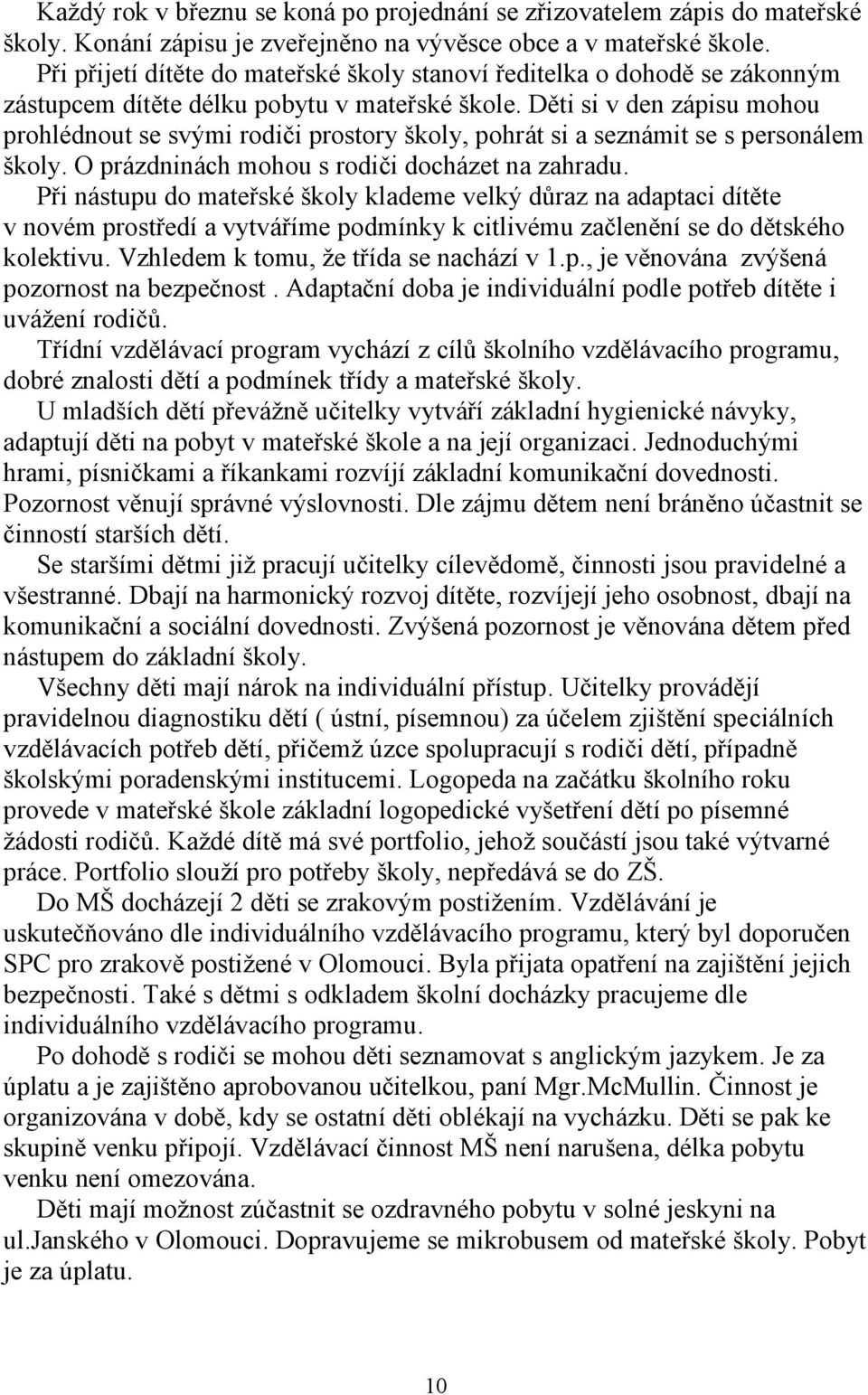 Děti si v den zápisu mohou prohlédnout se svými rodiči prostory školy, pohrát si a seznámit se s personálem školy. O prázdninách mohou s rodiči docházet na zahradu.