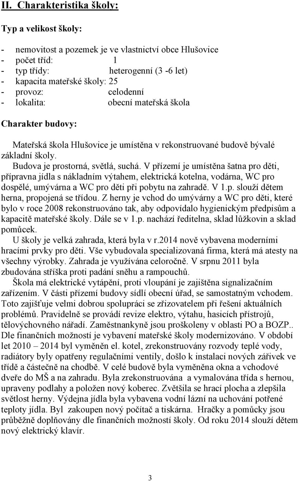 V přízemí je umístěna šatna pro děti, přípravna jídla s nákladním výtahem, elektrická kotelna, vodárna, WC pro dospělé, umývárna a WC pro děti při pobytu na zahradě. V 1.p. slouží dětem herna, propojená se třídou.