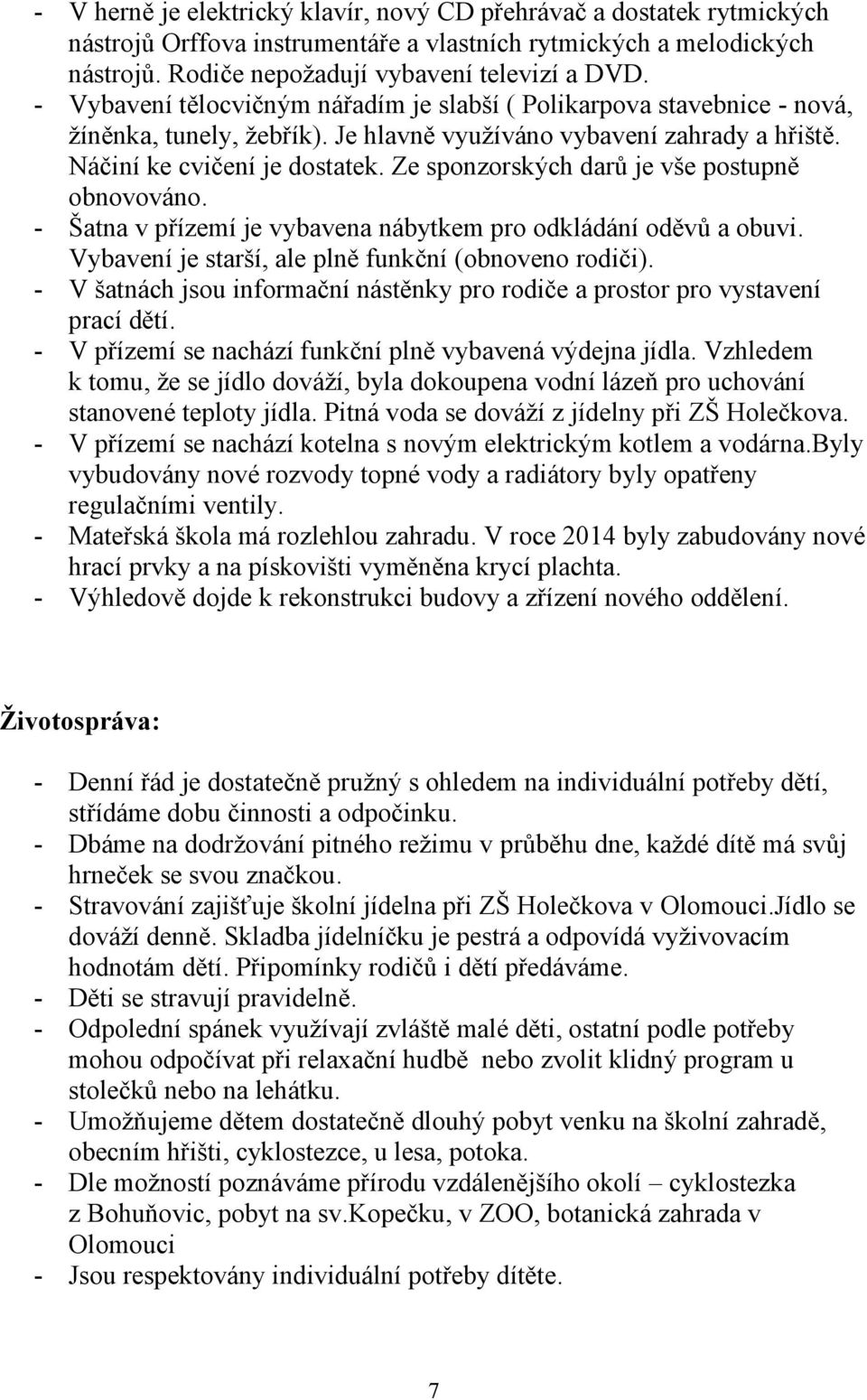 Ze sponzorských darů je vše postupně obnovováno. - Šatna v přízemí je vybavena nábytkem pro odkládání oděvů a obuvi. Vybavení je starší, ale plně funkční (obnoveno rodiči).