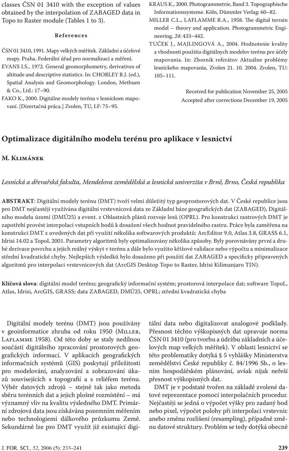 ), Spatial Analysis and Geomorphology. London, Methuen & Co., Ltd.: 17 90. Fako K., 2000. Digitálne modely terénu v lesníckom mapovaní. [Dizertačná práca.] Zvolen, TU, LF: 75 95. Kraus K., 2000. Photogrammetrie, Band 3.