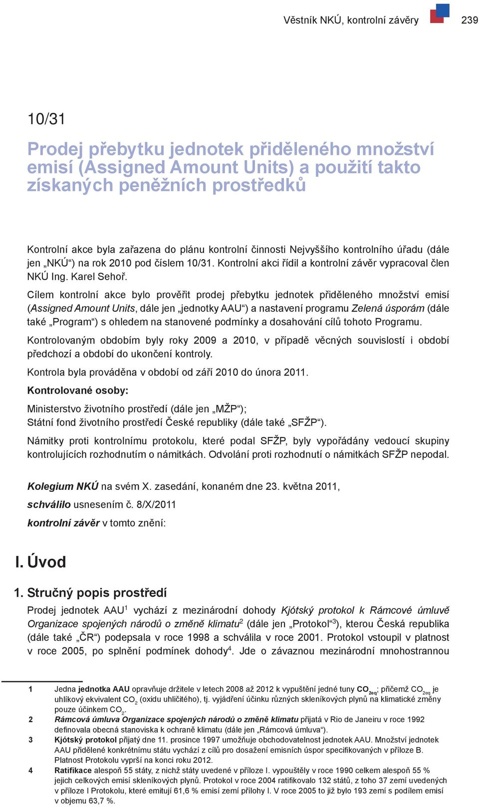 Cílem kontrolní akce bylo prověřit prodej přebytku jednotek přiděleného množství emisí (Assigned Amount Units, dále jen jednotky AAU ) a nastavení programu Zelená úsporám (dále také Program ) s