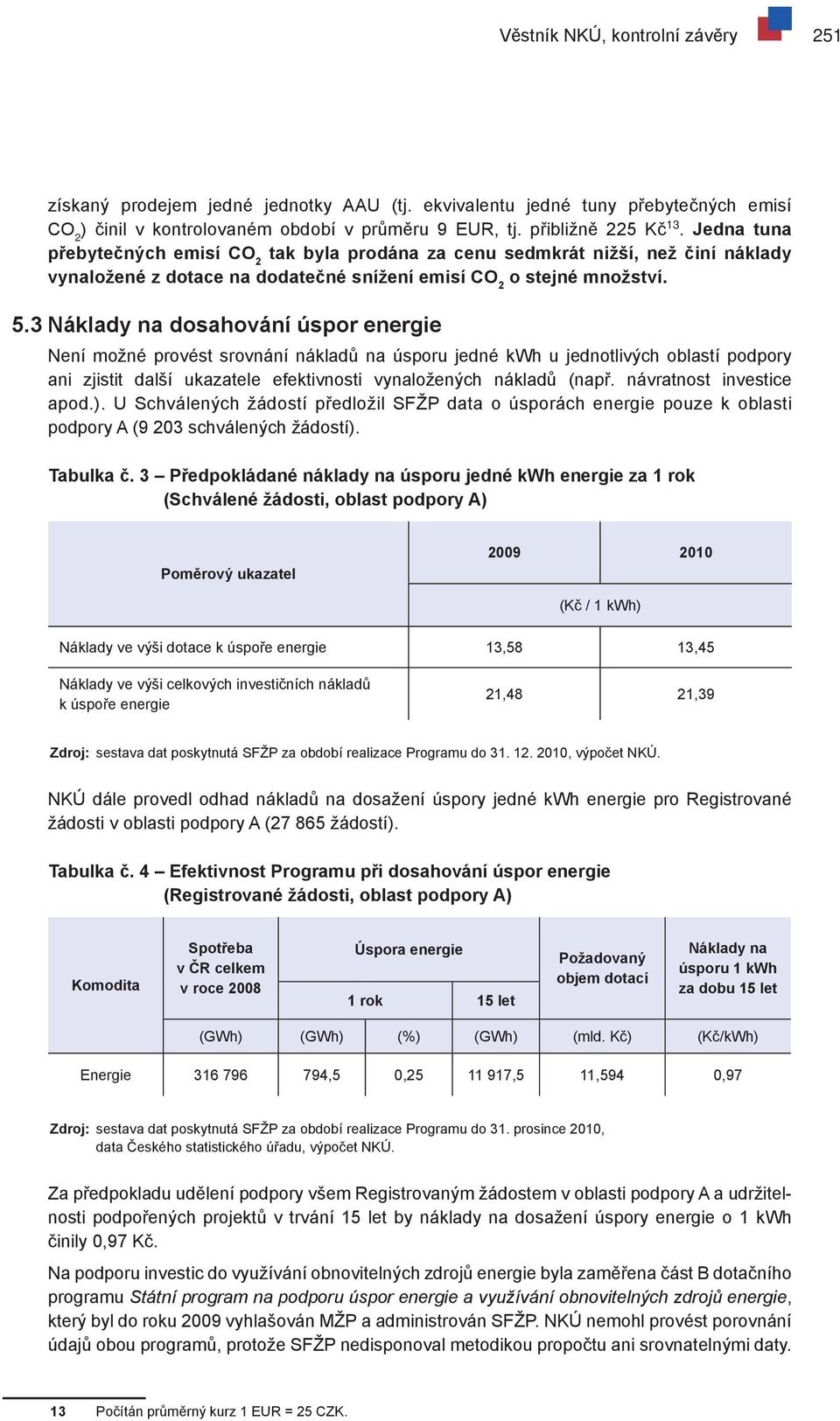 3 Náklady na dosahování úspor energie Není možné provést srovnání nákladů na úsporu jedné kwh u jednotlivých oblastí podpory ani zjistit další ukazatele efektivnosti vynaložených nákladů (např.