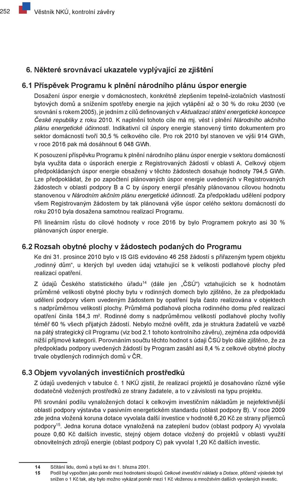 jejich vytápění až o 30 % do roku 2030 (ve srovnání s rokem 2005), je jedním z cílů definovaných v Aktualizaci státní energetické koncepce České republiky z roku 2010. K naplnění tohoto cíle má mj.