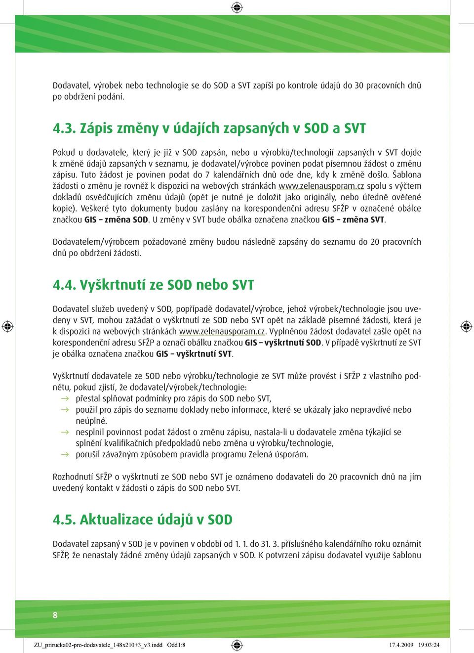 Zápis změny v údajích zapsaných v SOD a SVT Pokud u dodavatele, který je již v SOD zapsán, nebo u výrobků/technologií zapsaných v SVT dojde k změně údajů zapsaných v seznamu, je dodavatel/výrobce