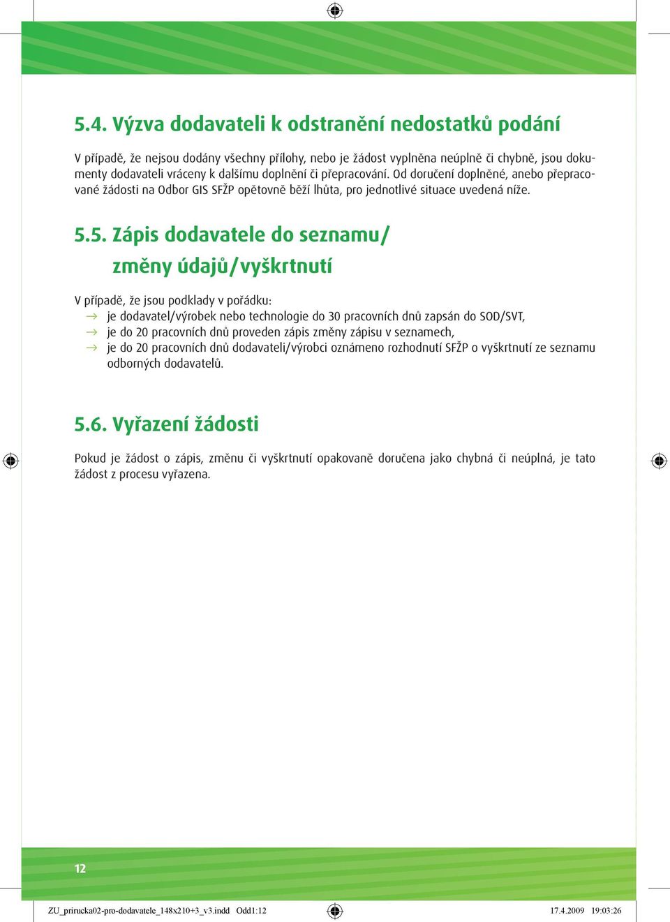 5. Zápis dodavatele do seznamu/ změny údajů/vyškrtnutí V případě, že jsou podklady v pořádku: je dodavatel/výrobek nebo technologie do 30 pracovních dnů zapsán do SOD/SVT, je do 20 pracovních dnů