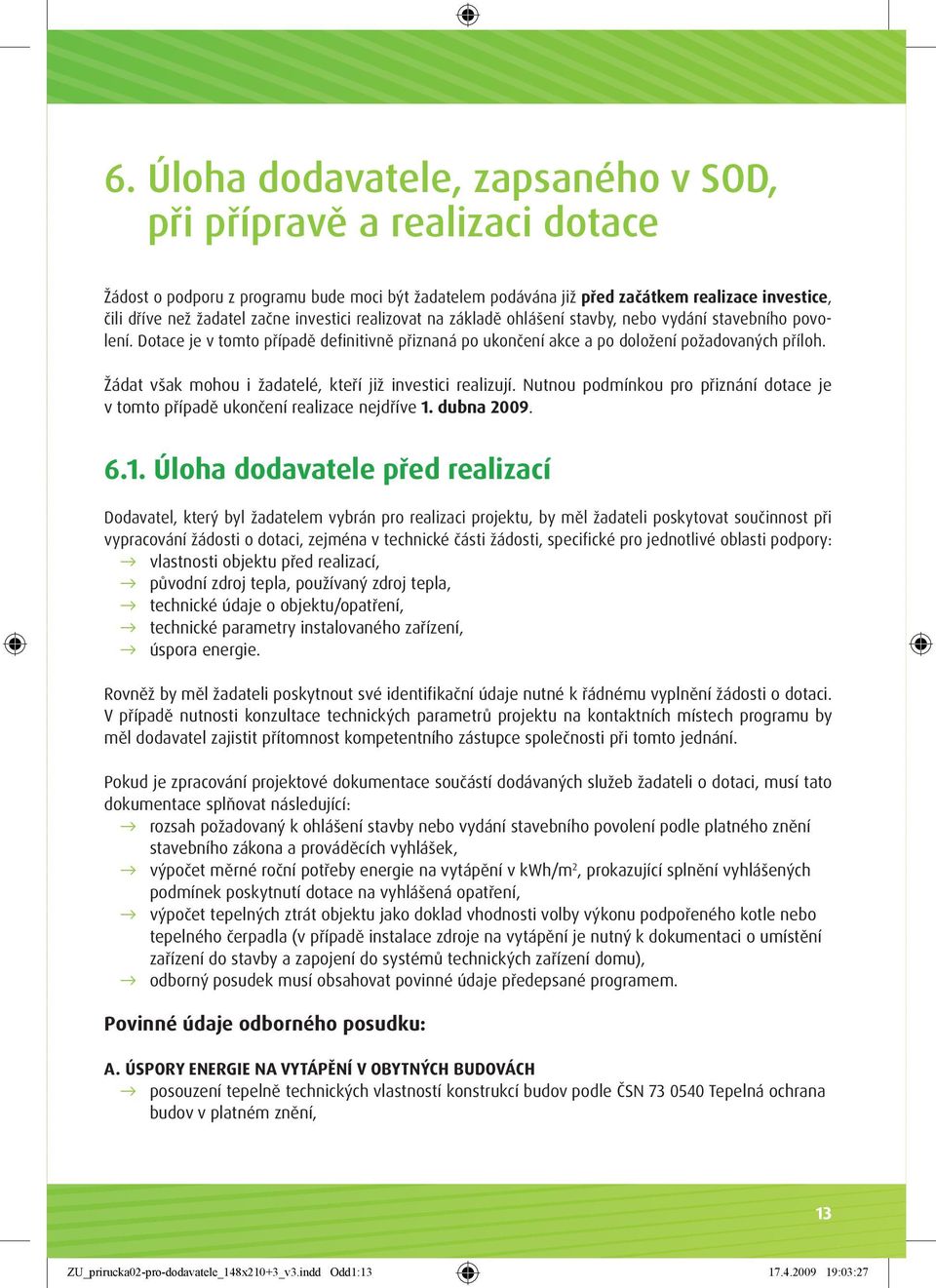 Žádat však mohou i žadatelé, kteří již investici realizují. Nutnou podmínkou pro přiznání dotace je v tomto případě ukončení realizace nejdříve 1.