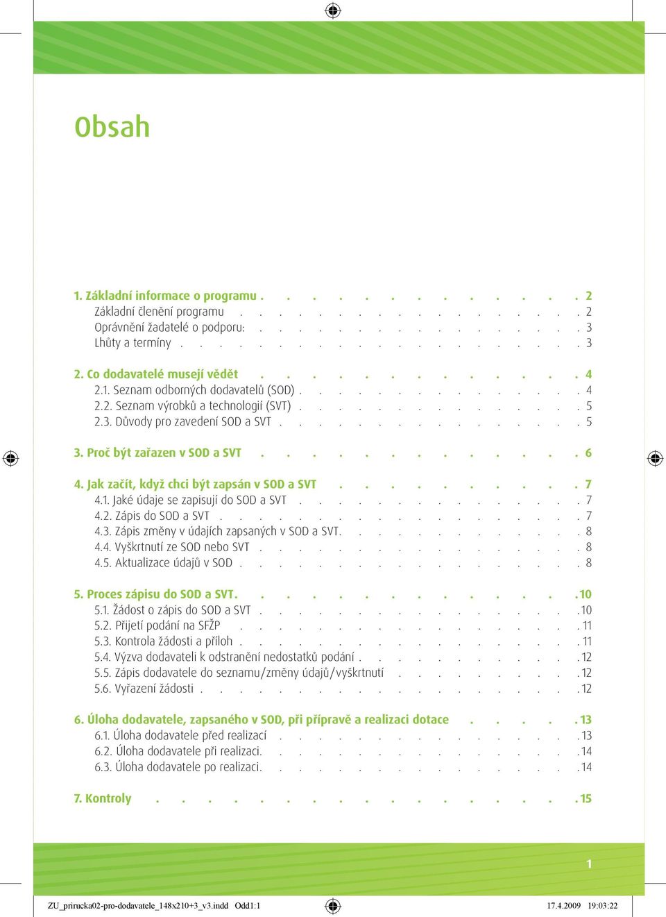 Proč být zařazen v SOD a SVT............. 6 4. Jak začít, když chci být zapsán v SOD a SVT.......... 7 4.1. Jaké údaje se zapisují do SOD a SVT............... 7 4.2. Zápis do SOD a SVT................... 7 4.3.