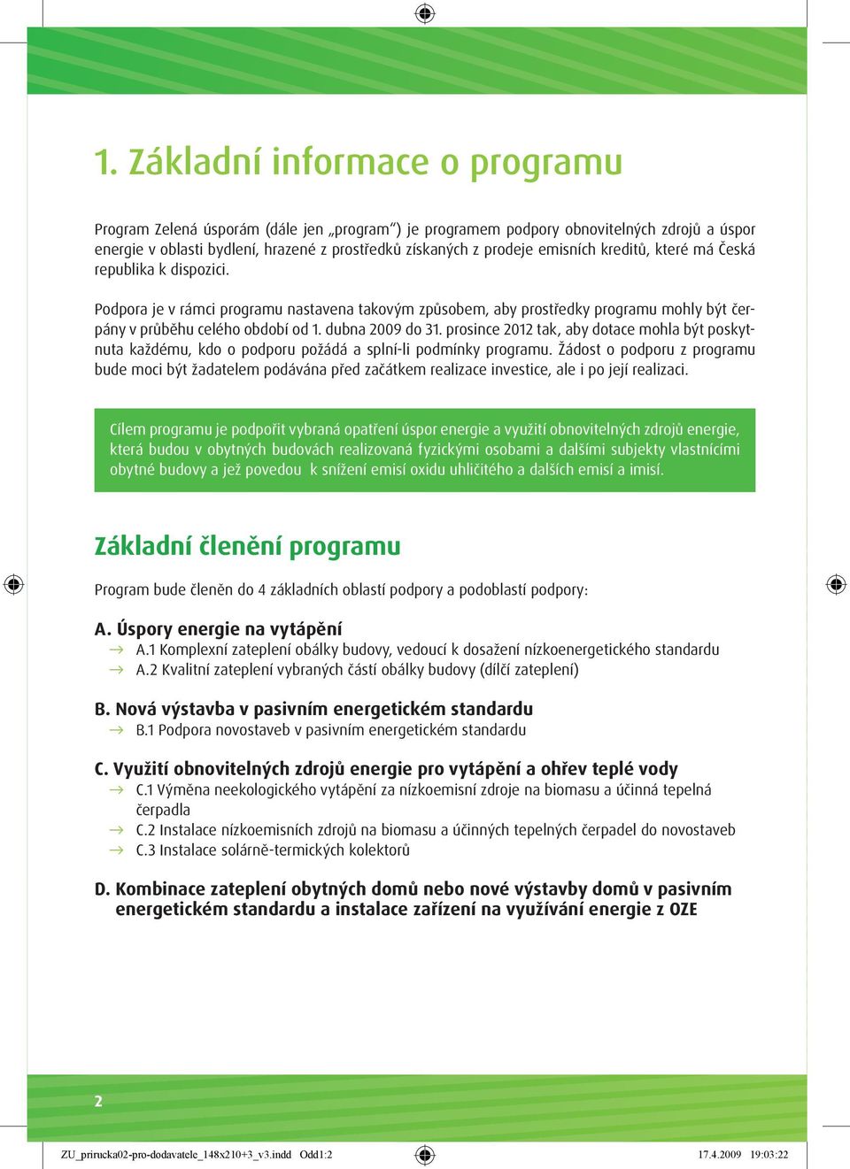 dubna 2009 do 31. prosince 2012 tak, aby dotace mohla být poskytnuta každému, kdo o podporu požádá a splní-li podmínky programu.