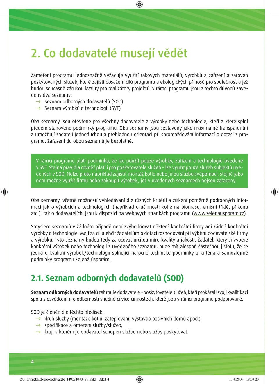 V rámci programu jsou z těchto důvodů zavedeny dva seznamy: Seznam odborných dodavatelů (SOD) Seznam výrobků a technologií (SVT) Oba seznamy jsou otevřené pro všechny dodavatele a výrobky nebo