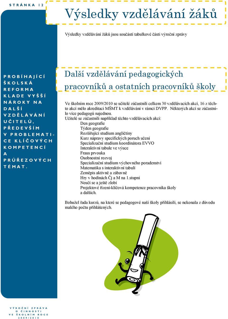 Další vzdělávání pedagogických pracovníků a ostatních pracovníků školy Ve školním roce 2009/2010 se učitelé zúčastnili celkem 30 vzdělávacích akcí, 16 z těchto akcí mělo akreditaci MŠMT k vzdělávání