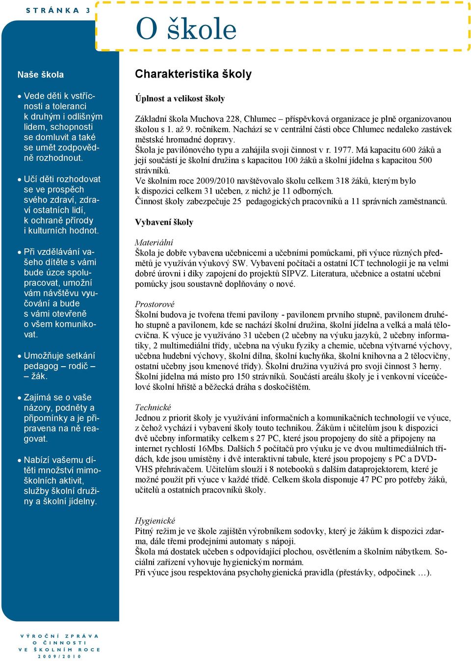 Při vzdělávání vašeho dítěte s vámi bude úzce spolupracovat, umoţní vám návštěvu vyučování a bude s vámi otevřeně o všem komunikovat. Umoţňuje setkání pedagog rodič ţák.