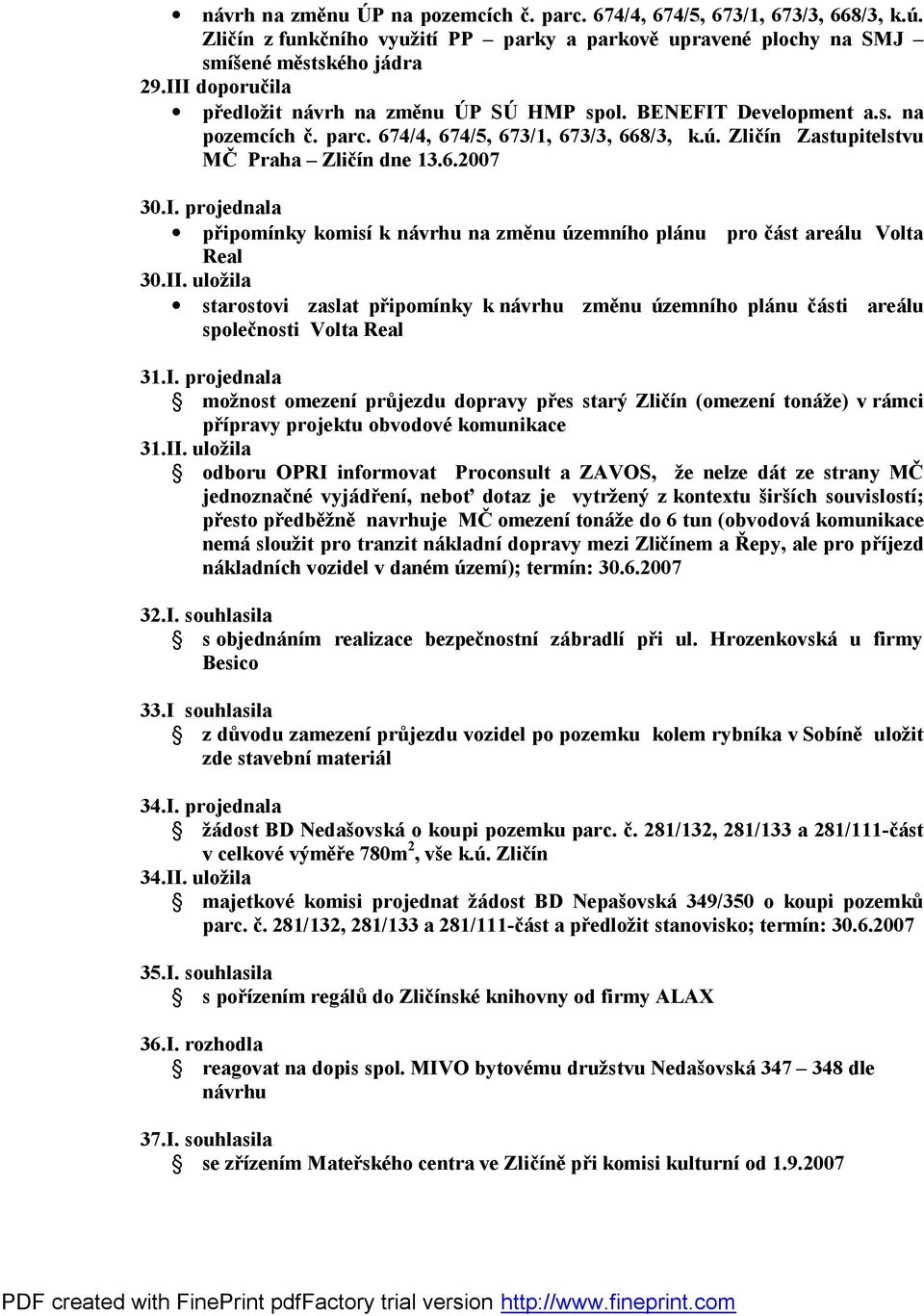 II. uložila starostovi zaslat připomínky k návrhu změnu územního plánu části areálu společnosti Volta Real 31.I. projednala možnost omezení průjezdu dopravy přes starý Zličín (omezení tonáže) v rámci přípravy projektu obvodové komunikace 31.