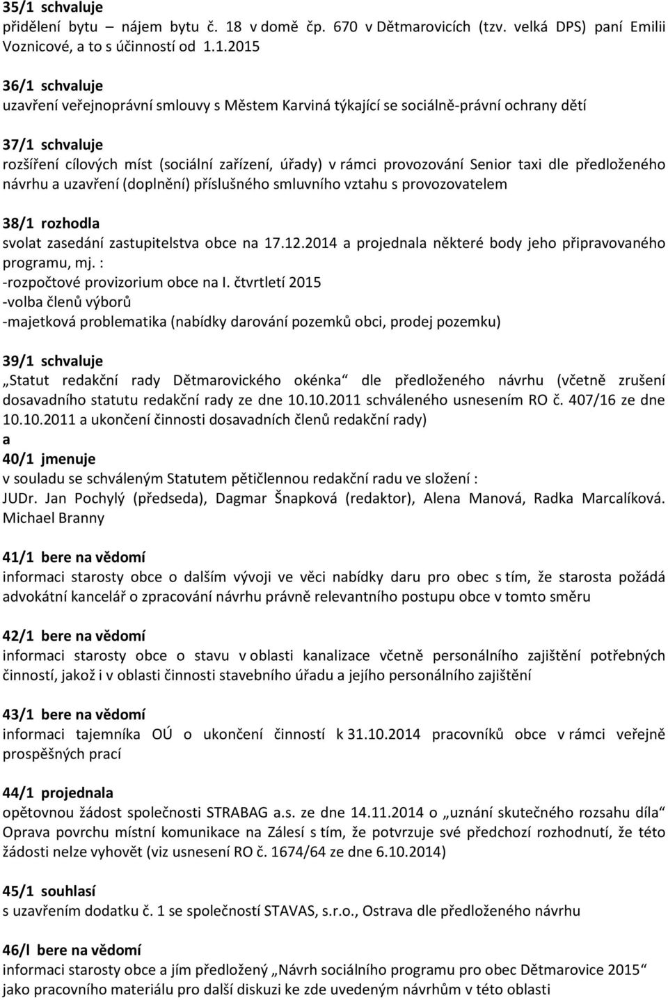 smluvního vzthu s provozovtelem 38/1 rozhodl svolt zsedání zstupitelstv obce n 17.12.2014 projednl některé body jeho připrvovného progrmu, mj. : -rozpočtové provizorium obce n I.