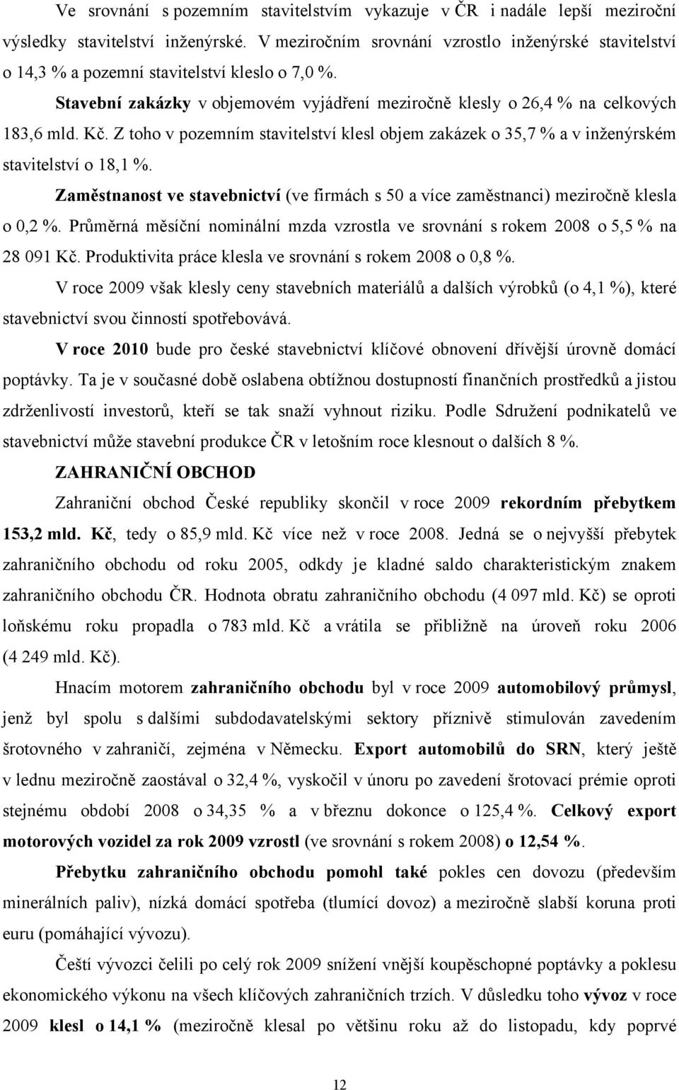 Z toho v pozemním stavitelství klesl objem zakázek o 35,7 % a v inženýrském stavitelství o 18,1 %. Zaměstnanost ve stavebnictví (ve firmách s 50 a více zaměstnanci) meziročně klesla o 0,2 %.