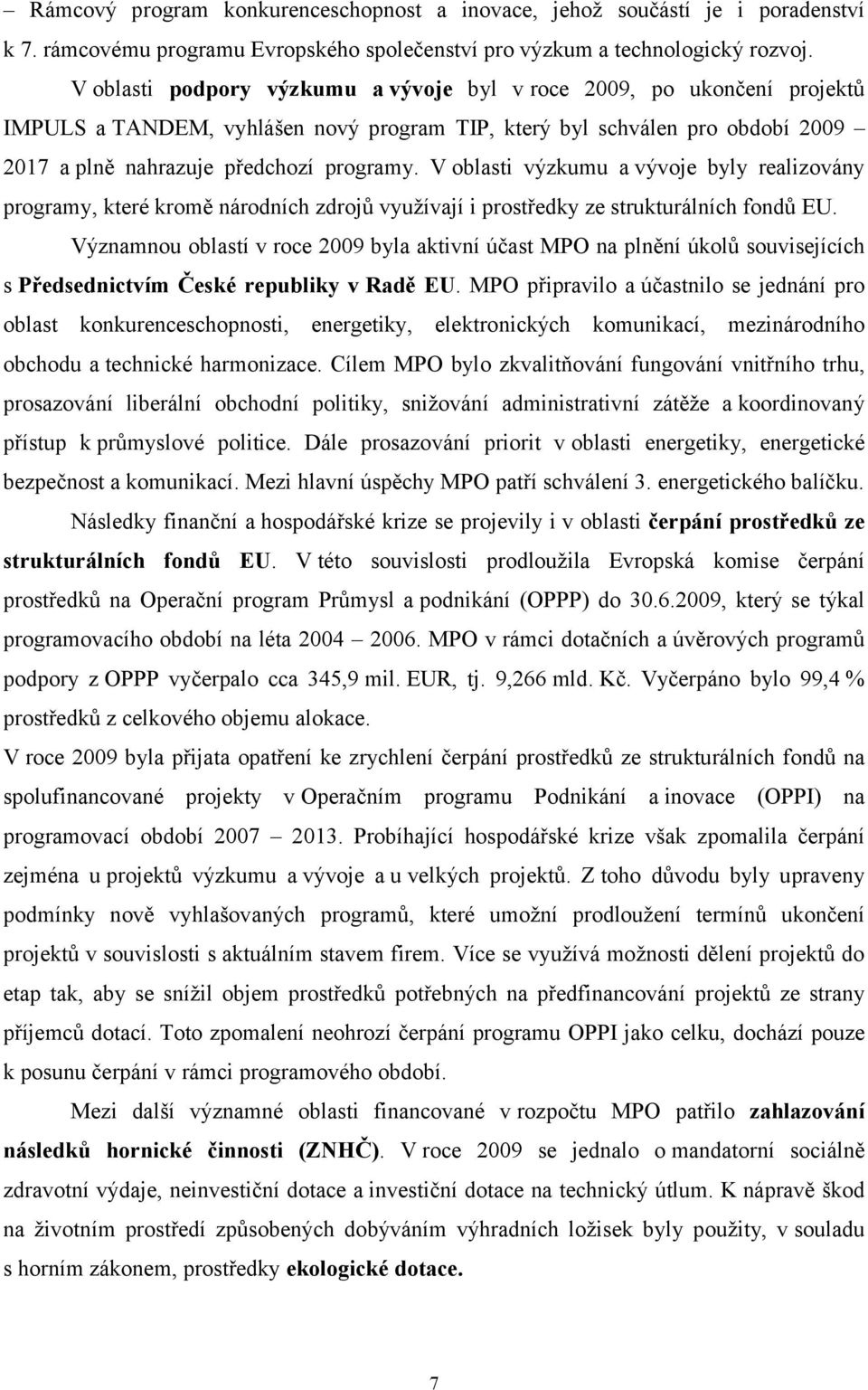 V oblasti výzkumu a vývoje byly realizovány programy, které kromě národních zdrojů využívají i prostředky ze strukturálních fondů EU.