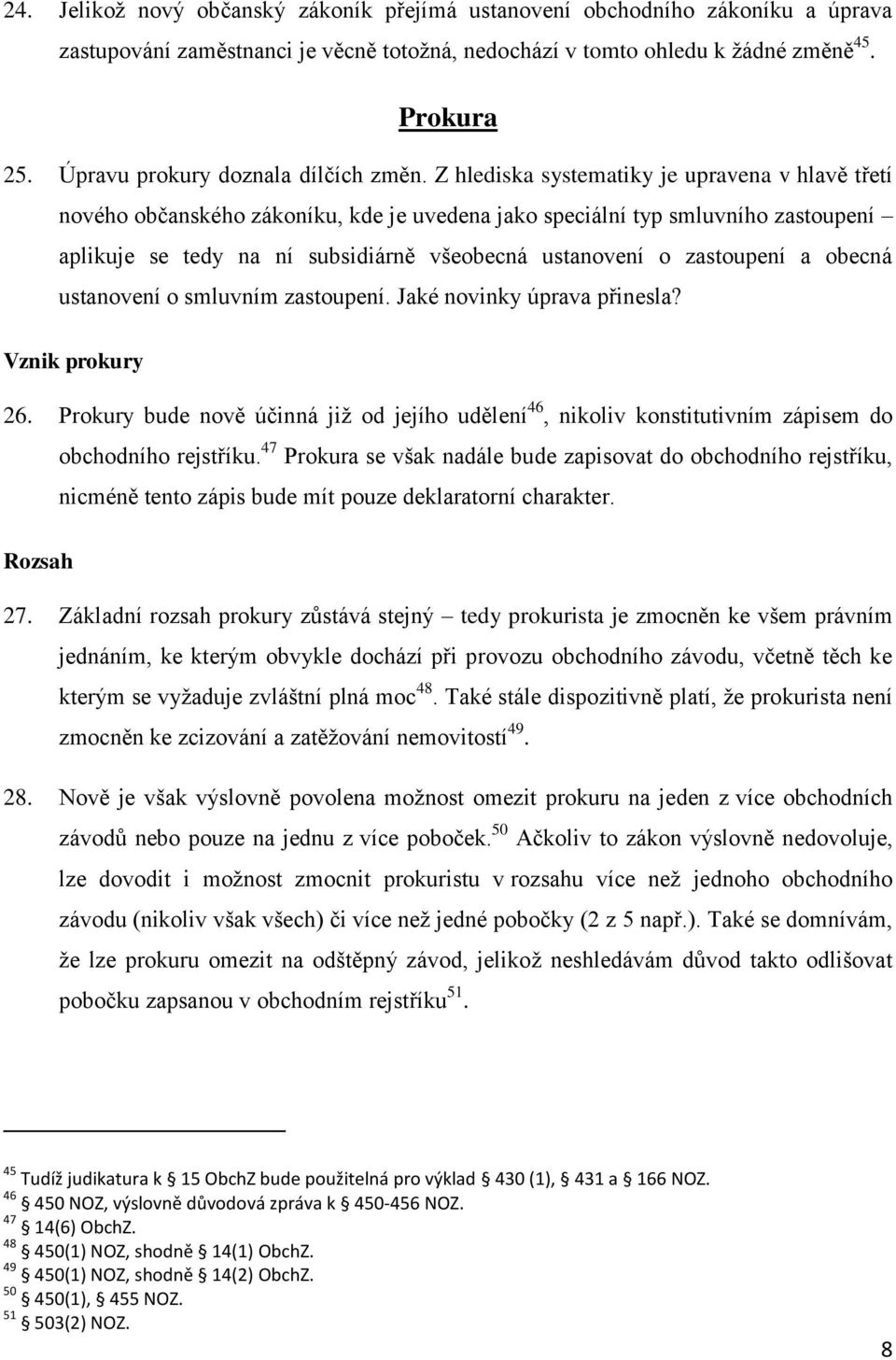 Z hlediska systematiky je upravena v hlavě třetí nového občanského zákoníku, kde je uvedena jako speciální typ smluvního zastoupení aplikuje se tedy na ní subsidiárně všeobecná ustanovení o