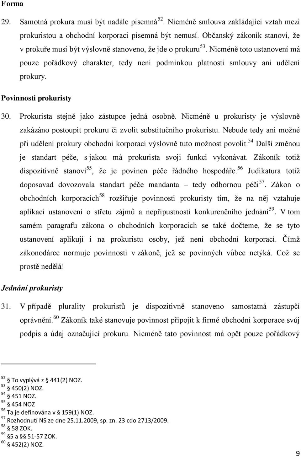 Nicméně toto ustanovení má pouze pořádkový charakter, tedy není podmínkou platnosti smlouvy ani udělení prokury. Povinnosti prokuristy 30. Prokurista stejně jako zástupce jedná osobně.