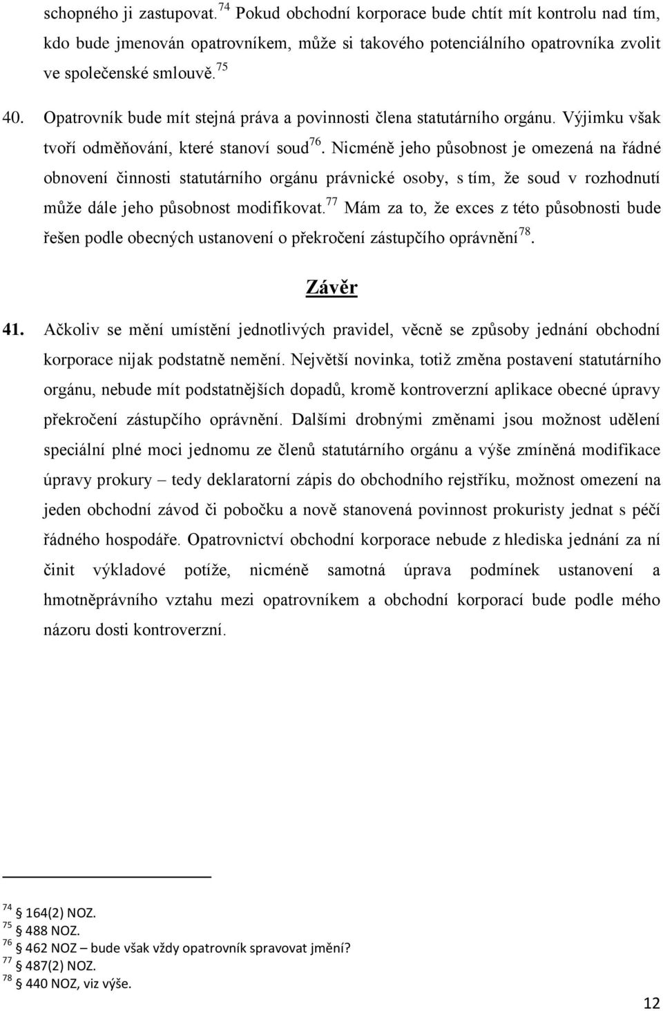 Nicméně jeho působnost je omezená na řádné obnovení činnosti statutárního orgánu právnické osoby, s tím, že soud v rozhodnutí může dále jeho působnost modifikovat.