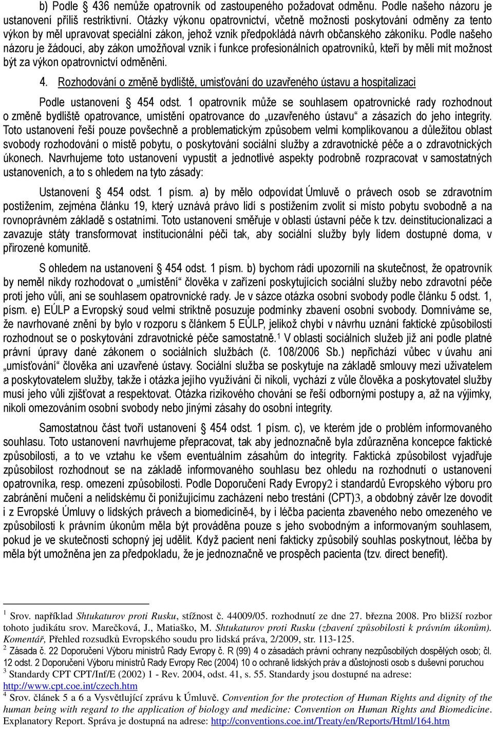 Podle našeho názoru je žádoucí, aby zákon umožňoval vznik i funkce profesionálních opatrovníků, kteří by měli mít možnost být za výkon opatrovnictví odměněni. 4.