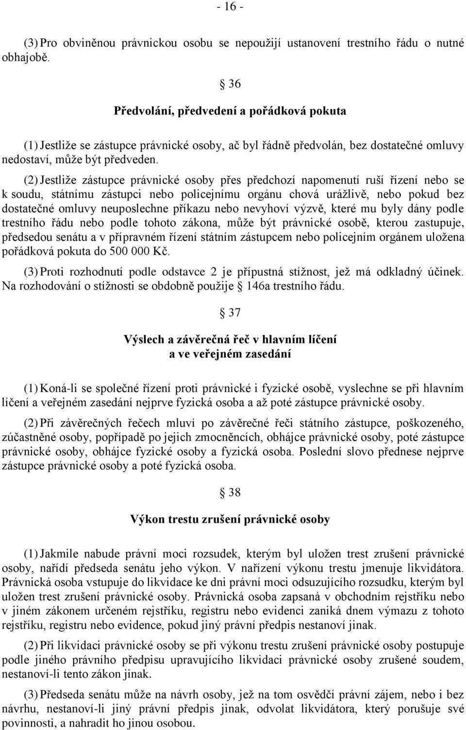 (2) Jestliže zástupce právnické osoby přes předchozí napomenutí ruší řízení nebo se k soudu, státnímu zástupci nebo policejnímu orgánu chová urážlivě, nebo pokud bez dostatečné omluvy neuposlechne