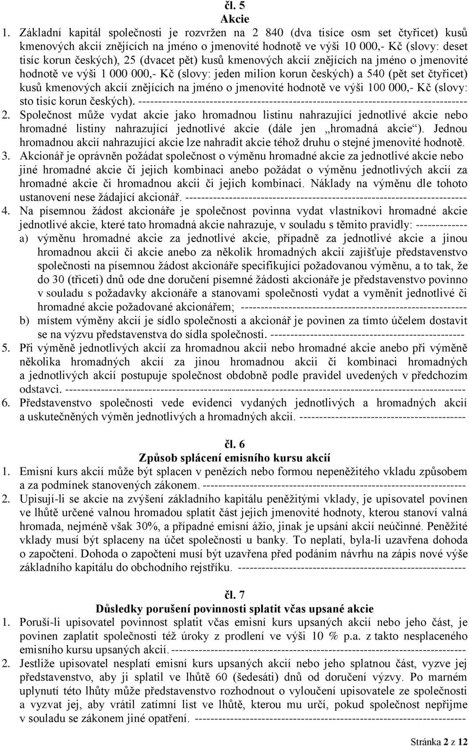 (dvacet pět) kusů kmenových akcií znějících na jméno o jmenovité hodnotě ve výši 1 000 000,- Kč (slovy: jeden milion korun českých) a 540 (pět set čtyřicet) kusů kmenových akcií znějících na jméno o