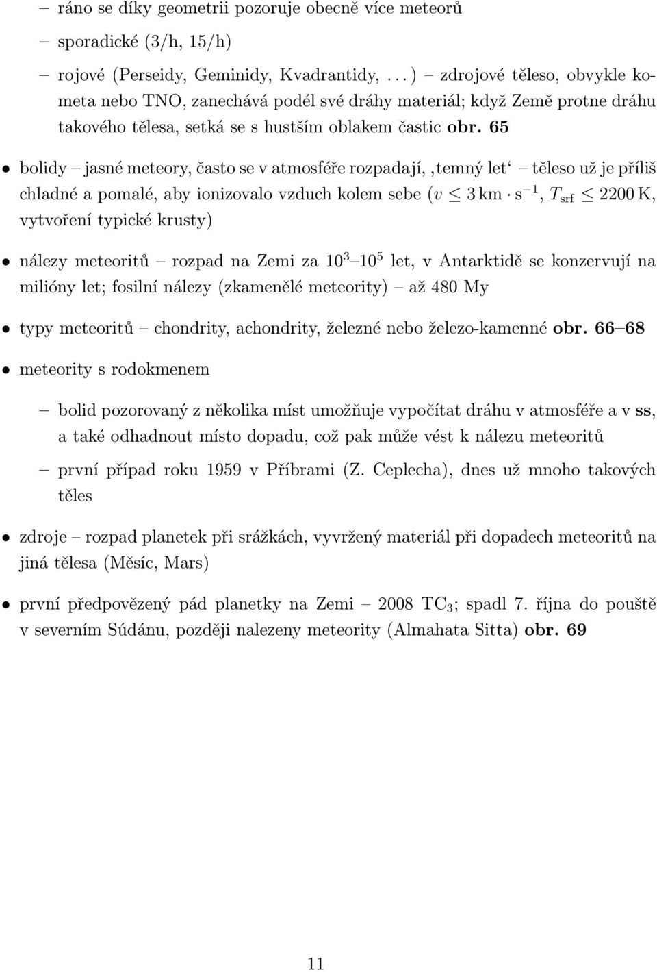 65 bolidy jasné meteory, často se v atmosféře rozpadají, temný let těleso už je příliš chladné a pomalé, aby ionizovalo vzduch kolem sebe (v 3 km s 1, T srf 2200 K, vytvoření typické krusty) nálezy