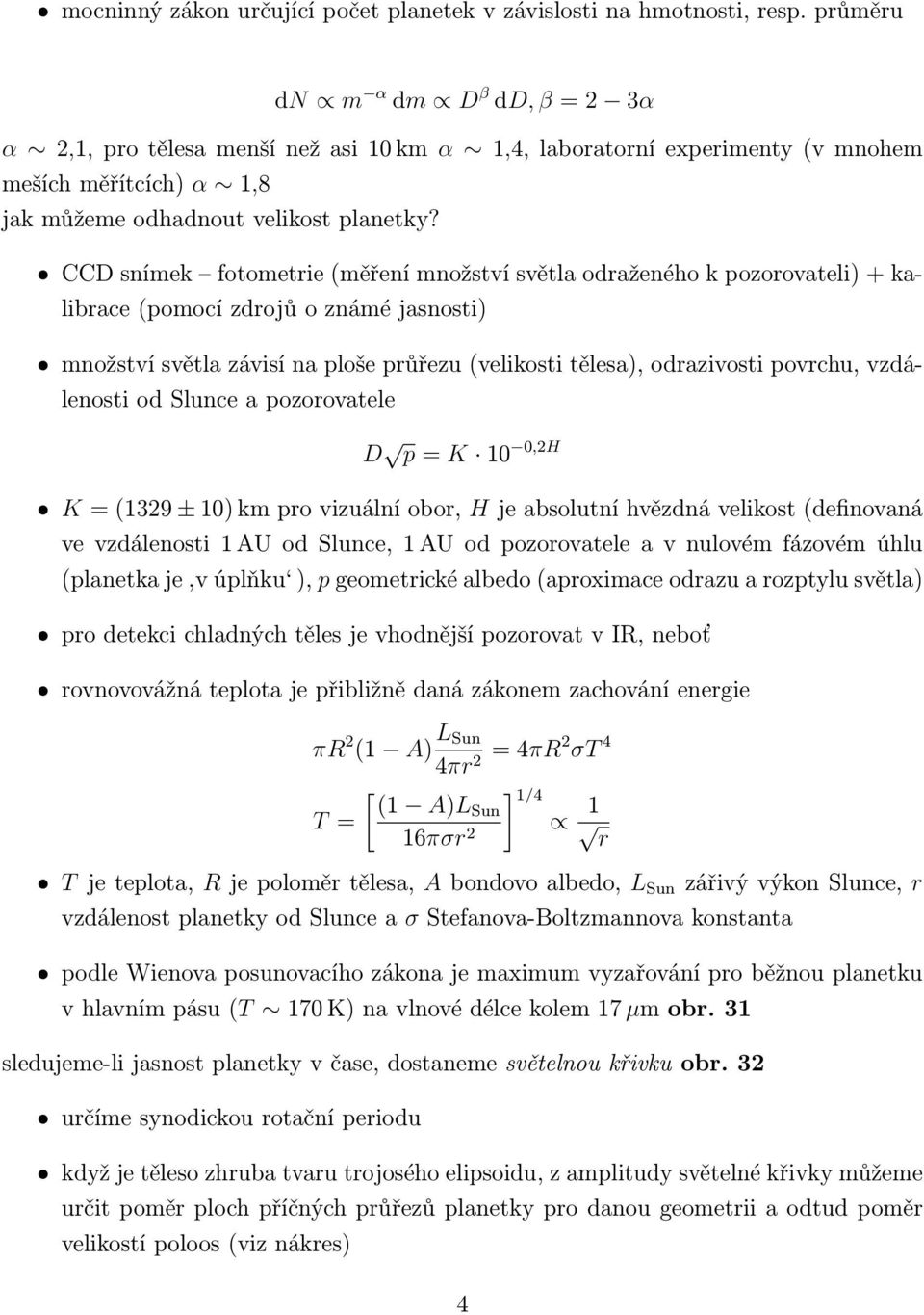 CCD snímek fotometrie (měření množství světla odraženého k pozorovateli) + kalibrace (pomocí zdrojů o známé jasnosti) množství světla závisí na ploše průřezu (velikosti tělesa), odrazivosti povrchu,