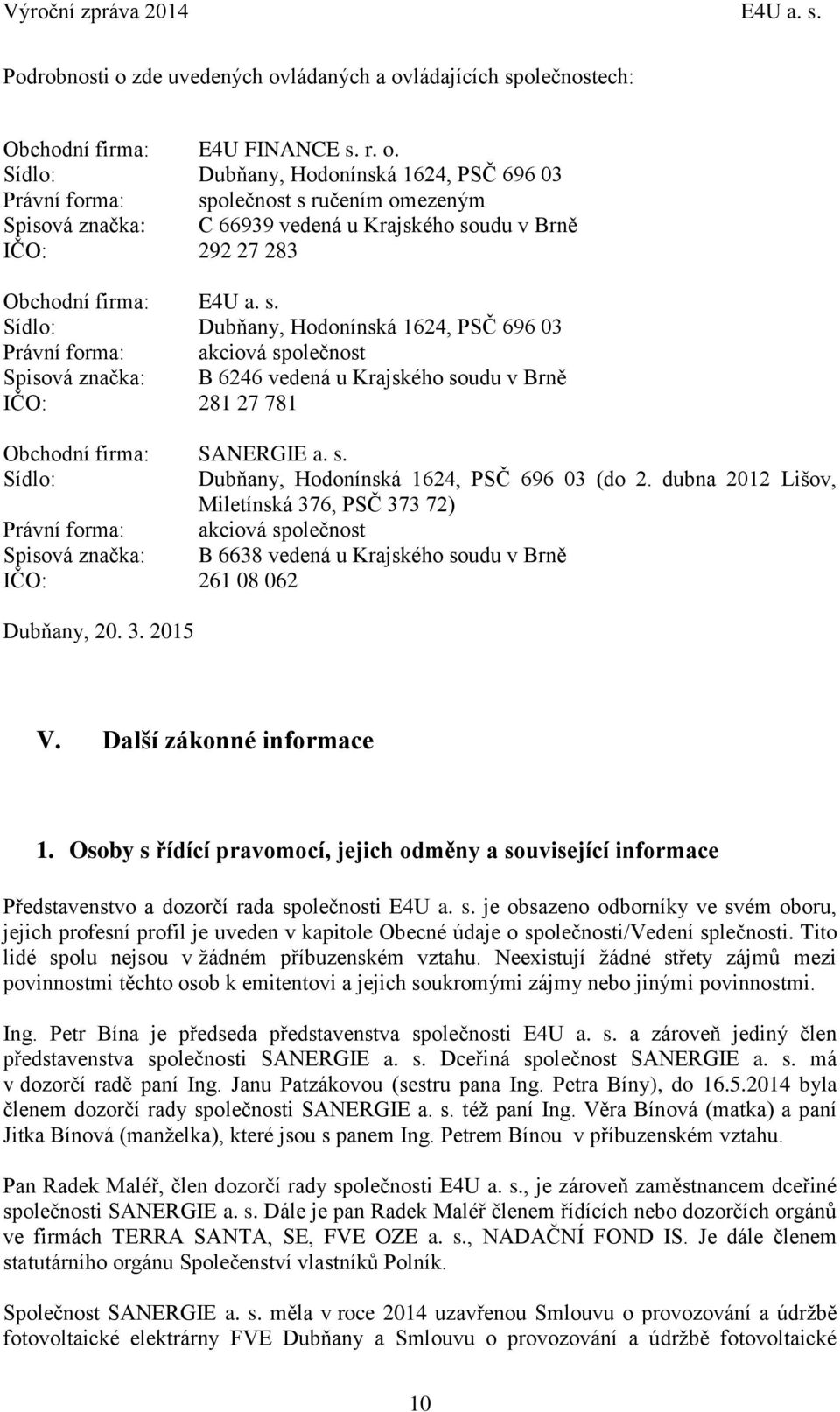 s. Sídlo: Dubňany, Hodonínská 1624, PSČ 696 03 Právní forma: akciová společnost Spisová značka: B 6246 vedená u Krajského soudu v Brně IČO: 281 27 781 Obchodní firma: SANERGIE a. s. Sídlo: Dubňany, Hodonínská 1624, PSČ 696 03 (do 2.