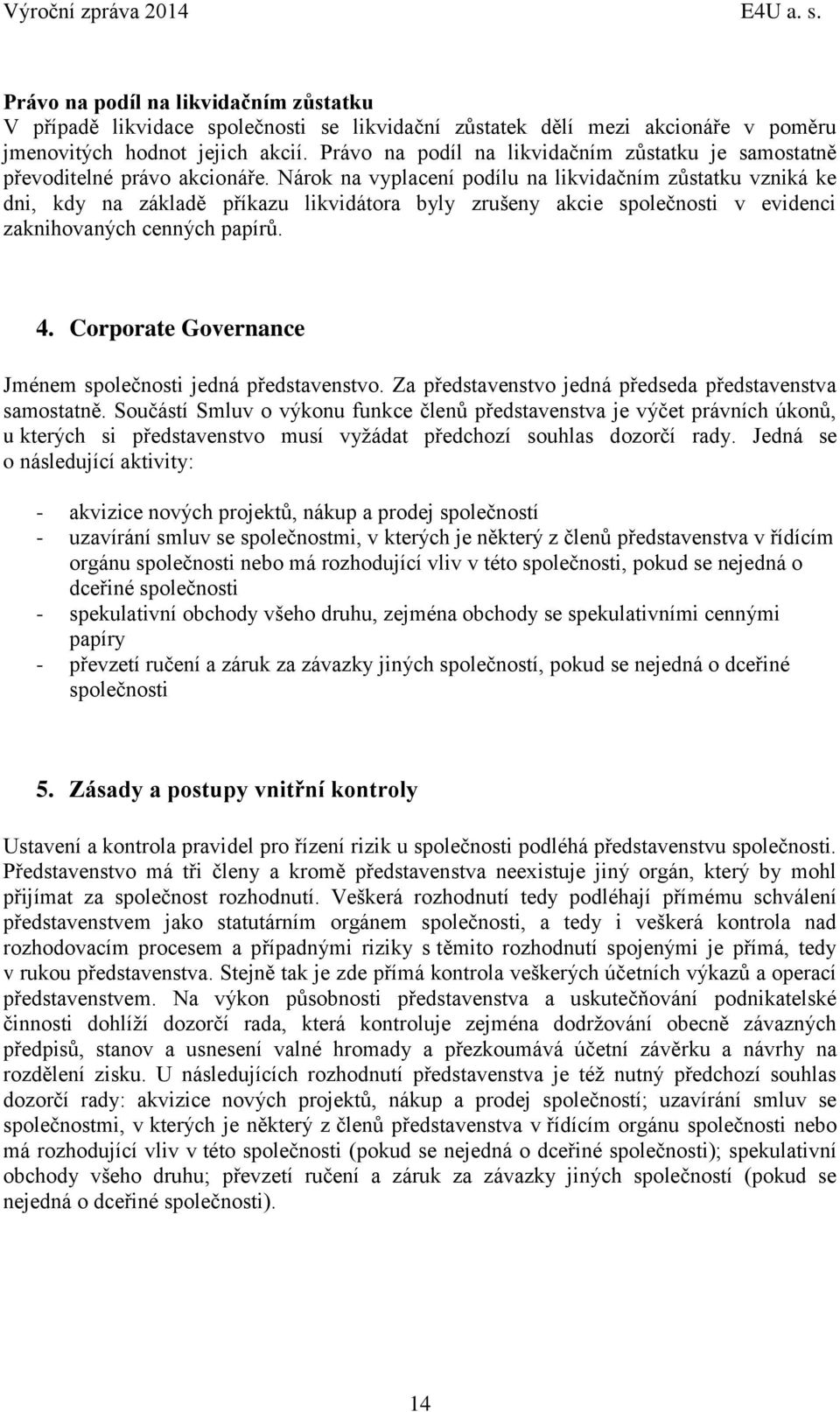 Nárok na vyplacení podílu na likvidačním zůstatku vzniká ke dni, kdy na základě příkazu likvidátora byly zrušeny akcie společnosti v evidenci zaknihovaných cenných papírů. 4.