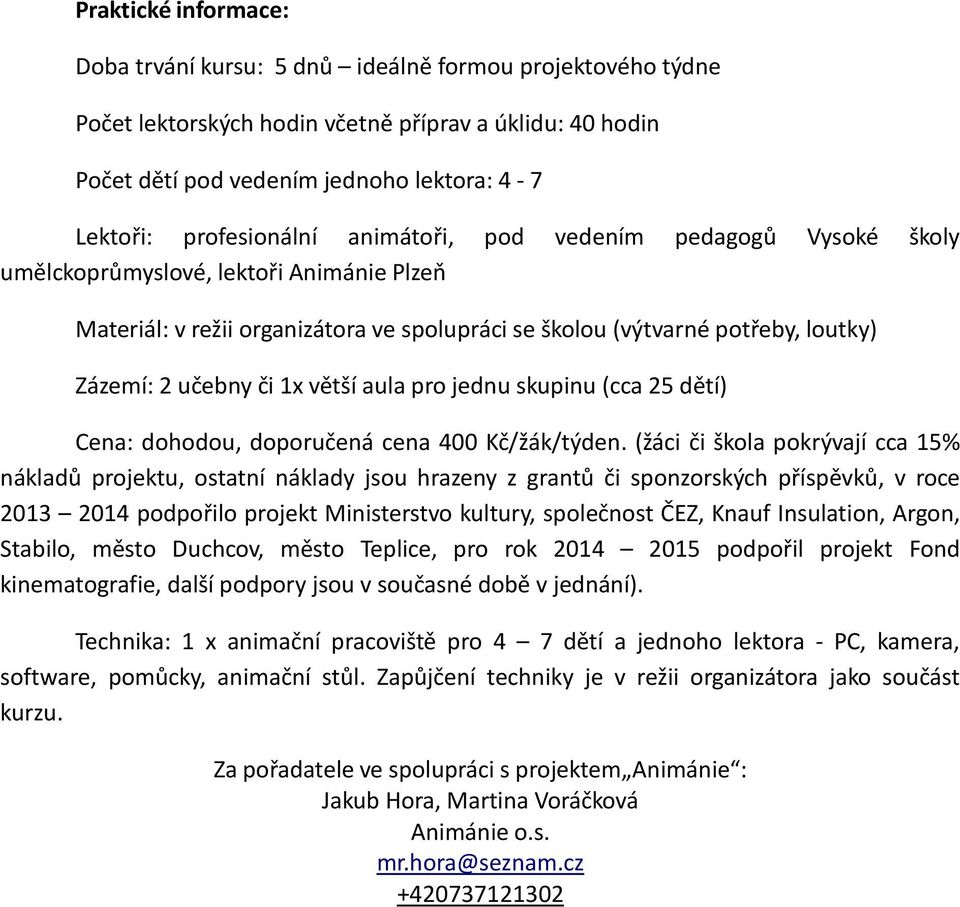 či 1x větší aula pro jednu skupinu (cca 25 dětí) Cena: dohodou, doporučená cena 400 Kč/žák/týden.