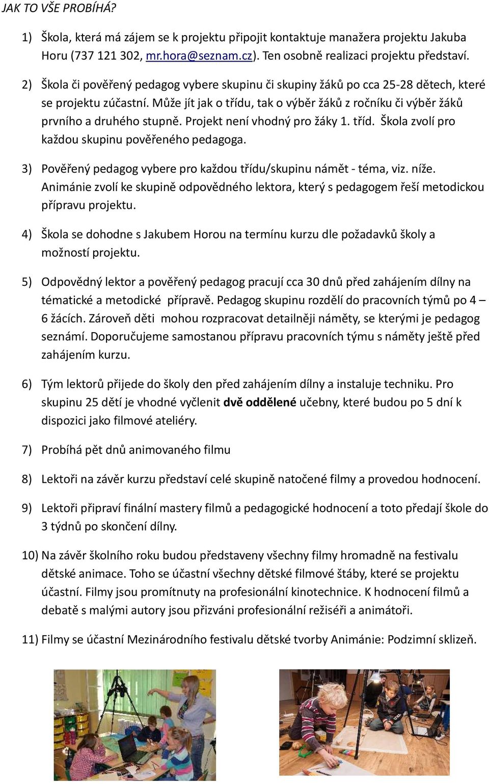 Projekt není vhodný pro žáky 1. tříd. Škola zvolí pro každou skupinu pověřeného pedagoga. 3) Pověřený pedagog vybere pro každou třídu/skupinu námět - téma, viz. níže.