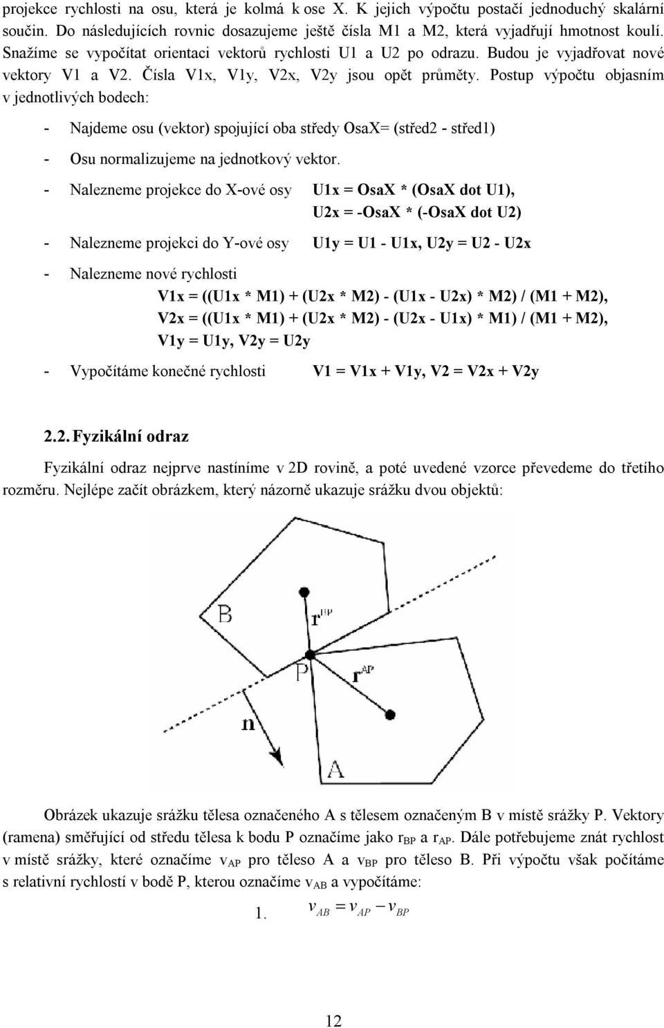 Postup výpočtu objasním v jednotlivých bodech: - Najdeme osu (vektor) spojující oba středy OsaX= (střed2 - střed1) - Osu normalizujeme na jednotkový vektor.