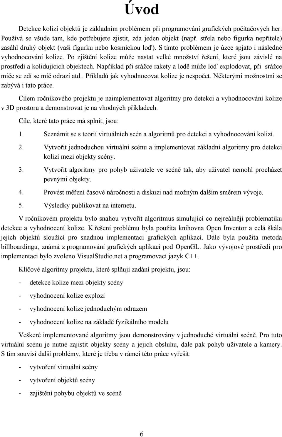 Po zjištění kolize může nastat velké množství řešení, které jsou závislé na prostředí a kolidujících objektech.