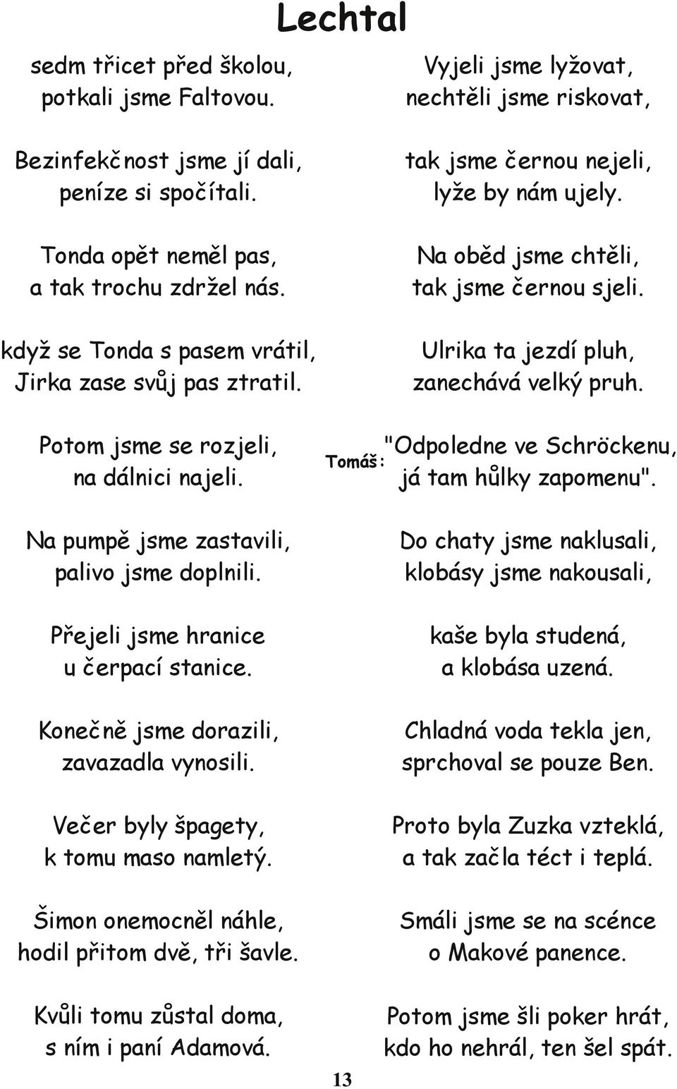 Na oběd jsme chtěli, tak jsme černou sjeli. "Odpoledne ve Schröckenu, já tam hůlky zapomenu". Tomáš: Na pumpě jsme zastavili, palivo jsme doplnili.