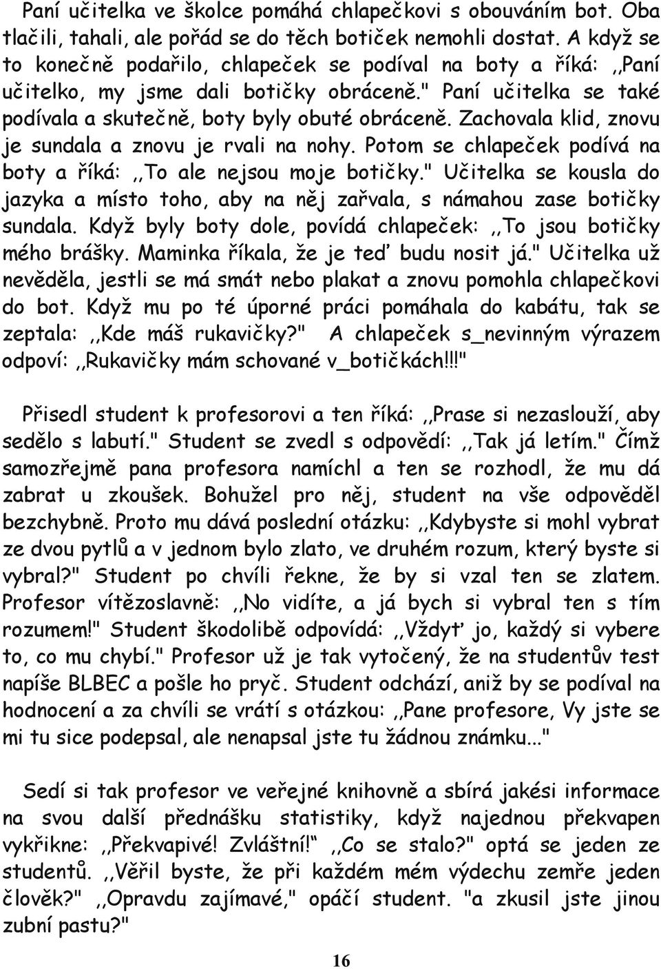 Zachovala klid, znovu je sundala a znovu je rvali na nohy. Potom se chlapeček podívá na boty a říká:,,to ale nejsou moje botičky.