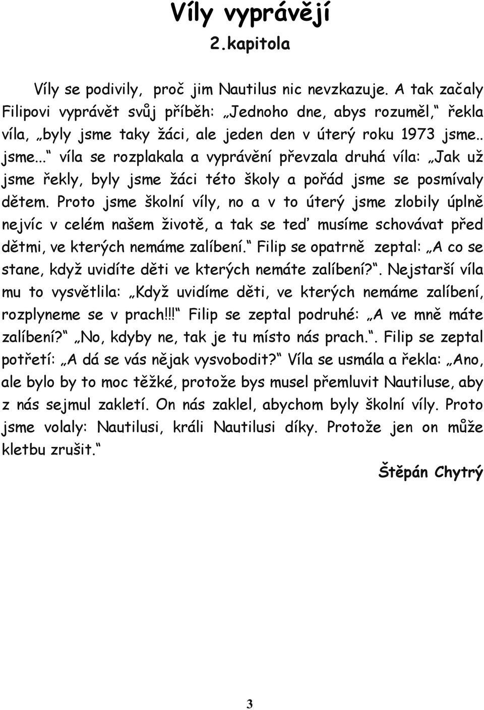 taky žáci, ale jeden den v úterý roku 1973 jsme.. jsme... víla se rozplakala a vyprávění převzala druhá víla: Jak už jsme řekly, byly jsme žáci této školy a pořád jsme se posmívaly dětem.