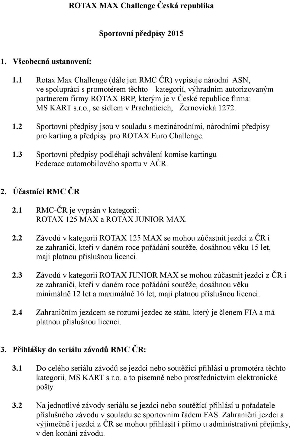 KART s.r.o., se sídlem v Prachaticích, Žernovická 1272. 1.2 Sportovní předpisy jsou v souladu s mezinárodními, národními předpisy pro karting a předpisy pro ROTAX Euro Challenge. 1.3 Sportovní předpisy podléhají schválení komise kartingu Federace automobilového sportu v AČR.