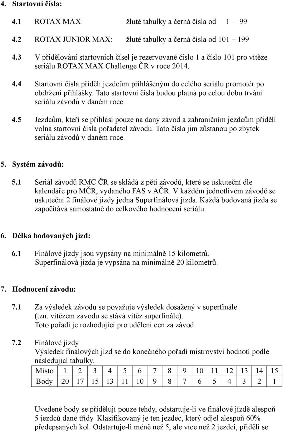 4 Startovní čísla přidělí jezdcům přihlášeným do celého seriálu promotér po obdržení přihlášky. Tato startovní čísla budou platná po celou dobu trvání seriálu závodů v daném roce. 4.