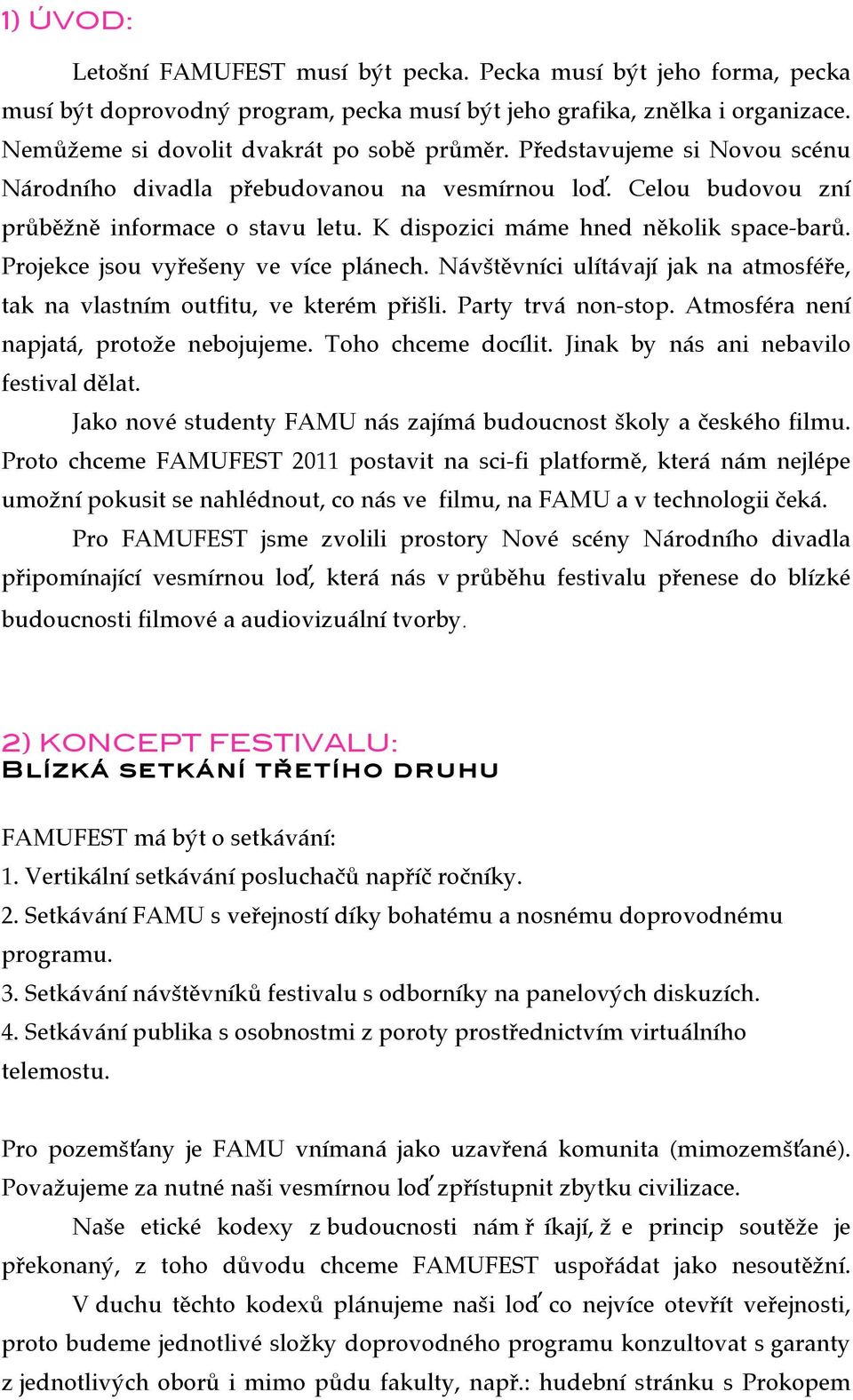 Projekce jsou vyřešeny ve více plánech. Návštěvníci ulítávají jak na atmosféře, tak na vlastním outfitu, ve kterém přišli. Party trvá non-stop. Atmosféra není napjatá, protože nebojujeme.