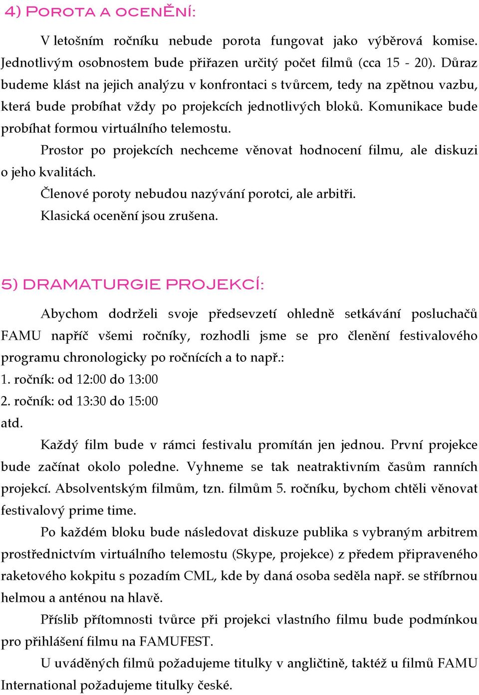 Prostor po projekcích nechceme věnovat hodnocení filmu, ale diskuzi o jeho kvalitách. Členové poroty nebudou nazývání porotci, ale arbitři. Klasická ocenění jsou zrušena.