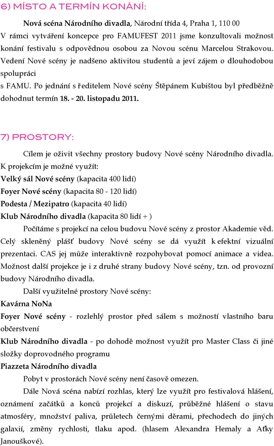 Po jednání s ředitelem Nové scény Štěpánem Kubištou byl předběžně dohodnut termín 18. - 20. listopadu 2011. 7) PROSTORY: Cílem je oživit všechny prostory budovy Nové scény Národního divadla.