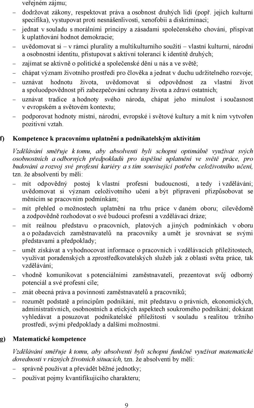 demokracie; uvědomovat si v rámci plurality a multikulturního soužití vlastní kulturní, národní a osobnostní identitu, přistupovat s aktivní tolerancí k identitě druhých; zajímat se aktivně o