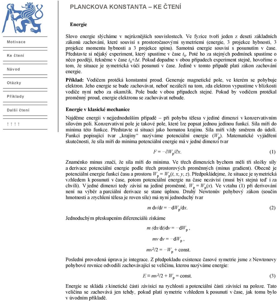 Samotná energie souvisí s posunutím v čase. Představte si nějaký experiment, který spustíme v čase t 0. Poté ho za stejných podmínek spustíme o něco později, řekněme v čase t 0+Δt.