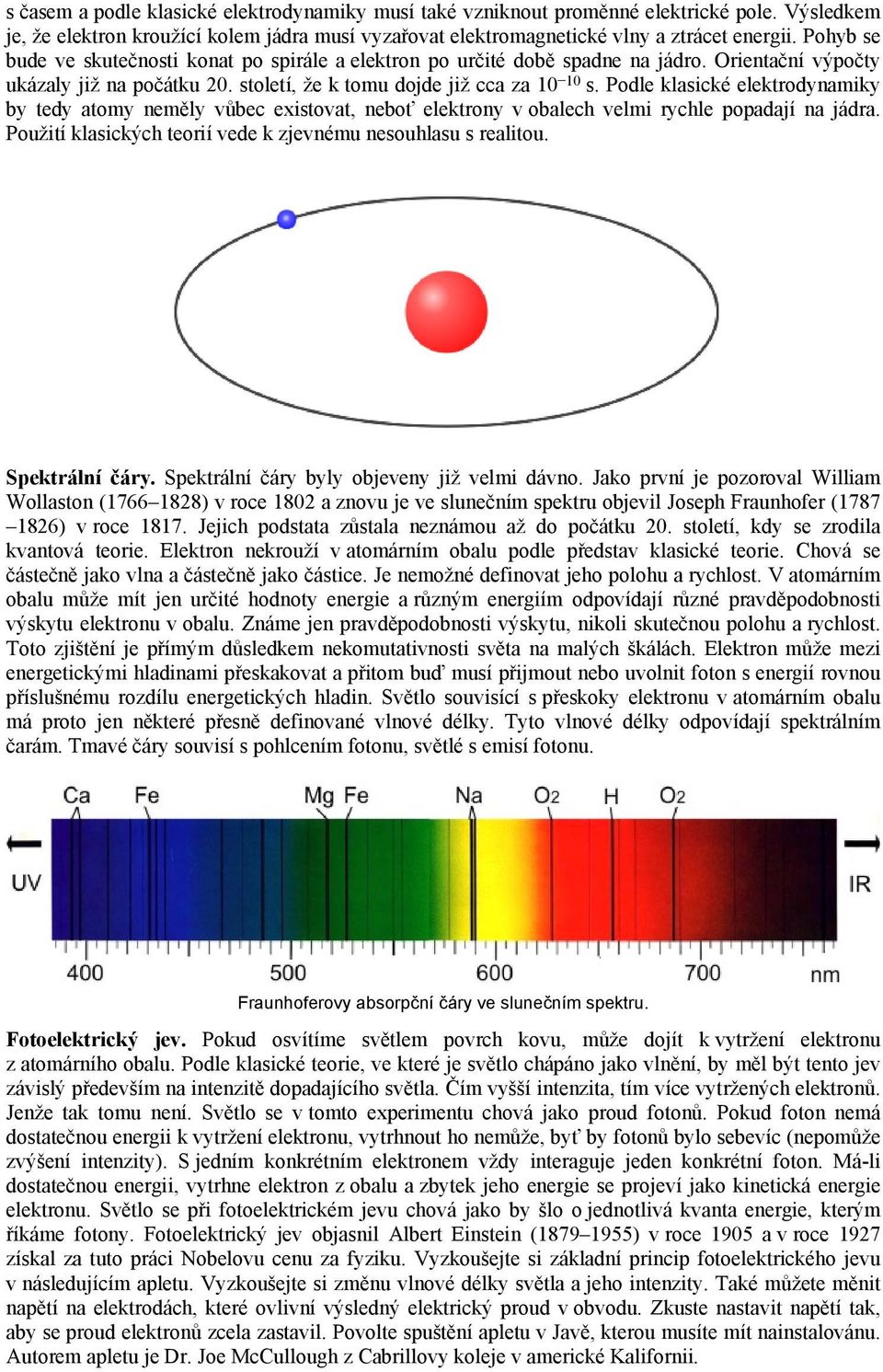 Podle klasické elektrodynamiky by tedy atomy neměly vůbec existovat, neboť elektrony v obalech velmi rychle popadají na jádra. Použití klasických teorií vede k zjevnému nesouhlasu s realitou.