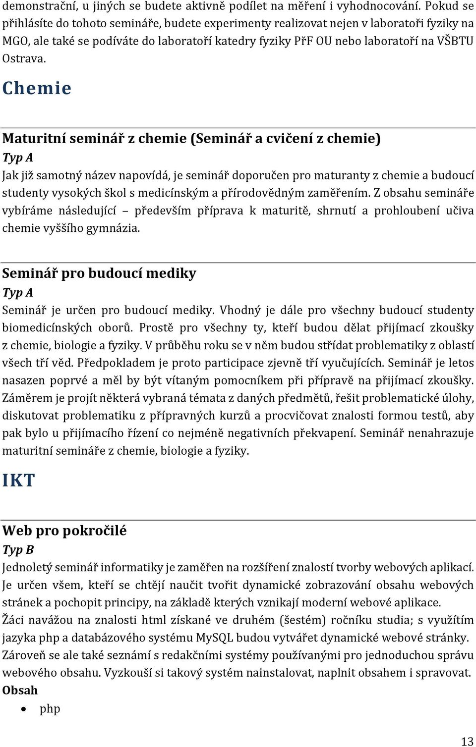 Chemie Maturitní seminář z chemie (Seminář a cvičení z chemie) Jak již samotný název napovídá, je seminář doporučen pro maturanty z chemie a budoucí studenty vysokých škol s medicínským a