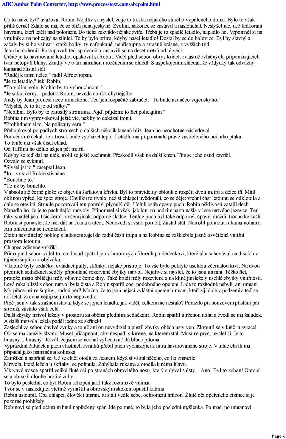 Vzpomněl si na vrtulník a na policajty na silnici. To by bylo prima, kdyby našel letadlo! Dostal by se do holovize.