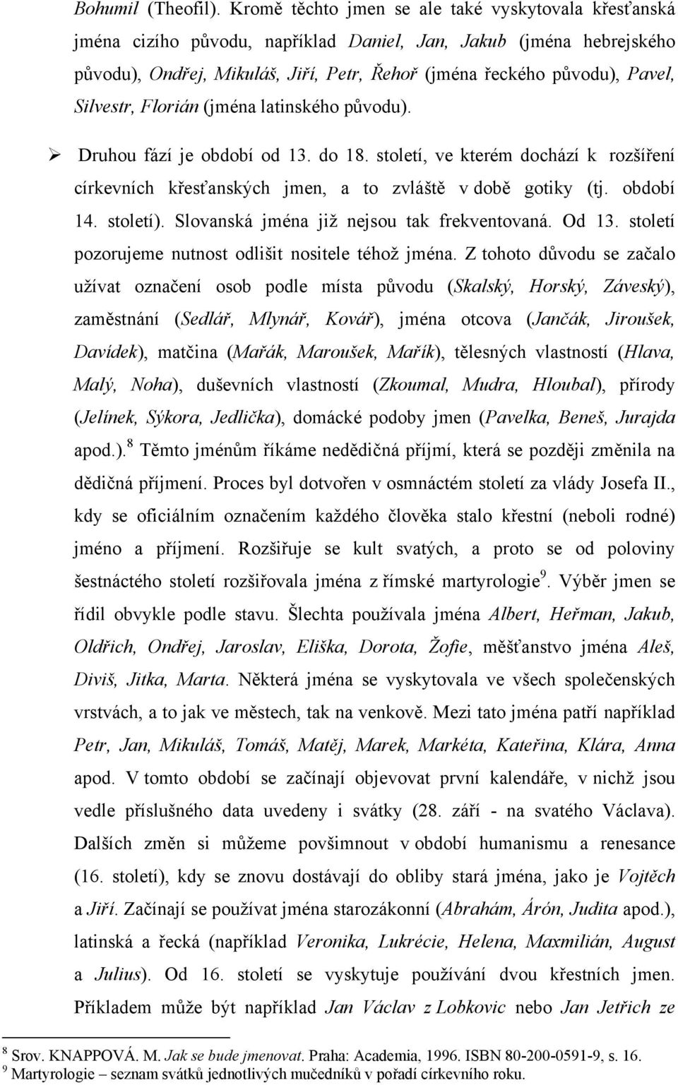 Silvestr, Florián (jména latinského pŧvodu). Druhou fází je období od 13. do 18. století, ve kterém dochází k rozšíření církevních křesťanských jmen, a to zvláště v době gotiky (tj. období 14.