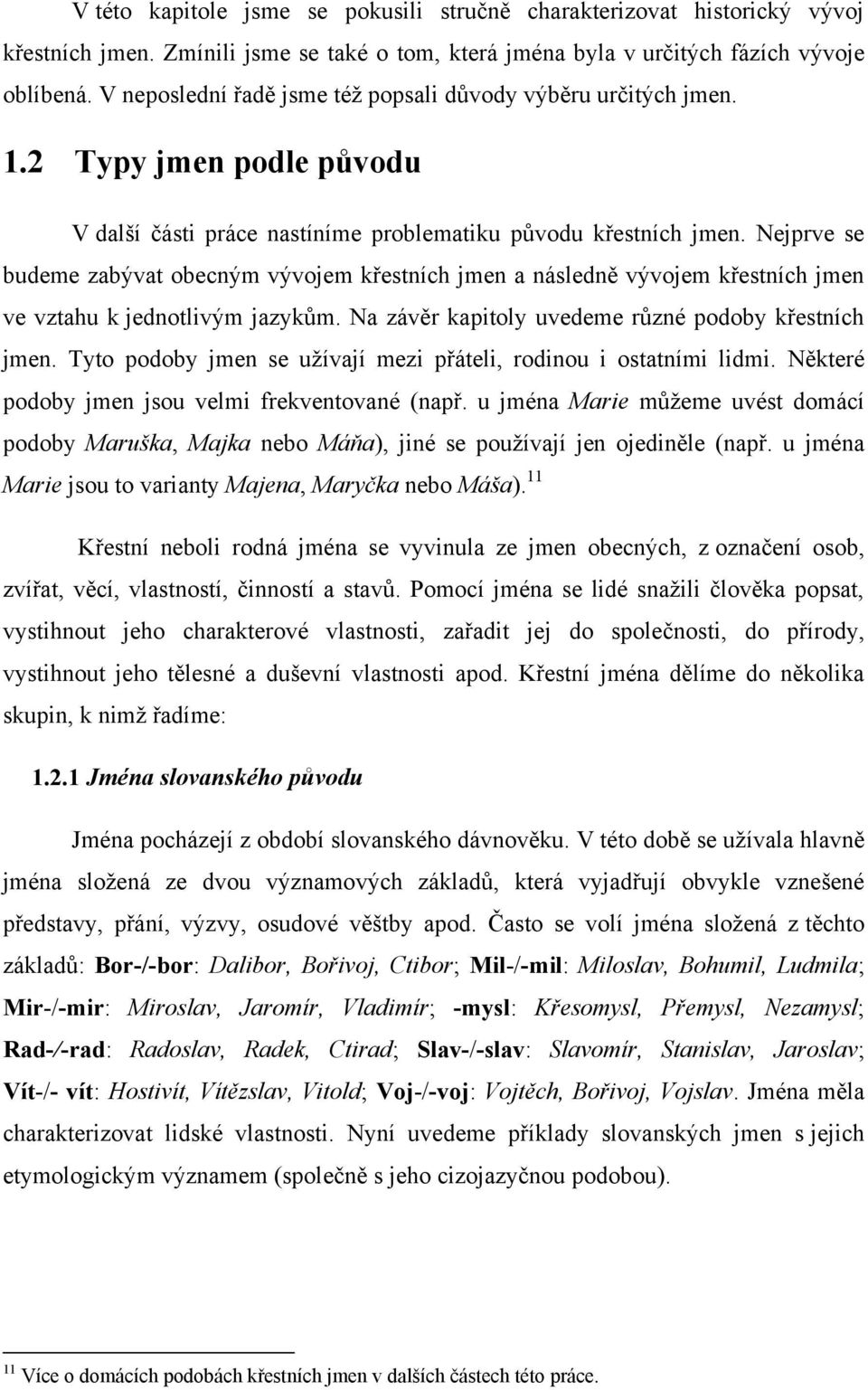 Nejprve se budeme zabývat obecným vývojem křestních jmen a následně vývojem křestních jmen ve vztahu k jednotlivým jazykŧm. Na závěr kapitoly uvedeme rŧzné podoby křestních jmen.